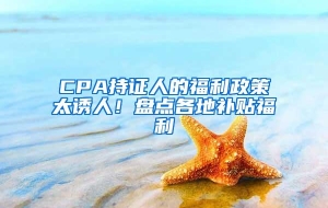 CPA持证人的福利政策太诱人！盘点各地补贴福利