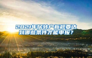 2021年居转户新规要达到哪些条件才能申报？