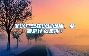 非深户想在深圳退休，要满足什么条件？