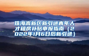 珠海高新区新引进青年人才租房补贴申报指南（2022年1月6日后新引进）