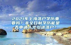 2021年上海落户学历重要吗？非全日制学历能是否申请人才引进落户？