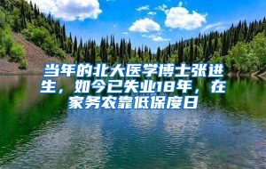 当年的北大医学博士张进生，如今已失业18年，在家务农靠低保度日