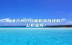 非广州户口离职可以提取公积金吗？