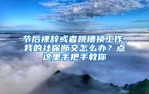 节后裸辞或者跳槽换工作，我的社保断交怎么办？点这里手把手教你