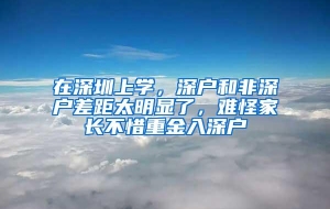 在深圳上学，深户和非深户差距太明显了，难怪家长不惜重金入深户