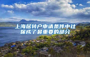 上海居转户申请条件中社保成了最重要的部分