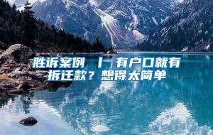 胜诉案例 丨 有户口就有拆迁款？想得太简单