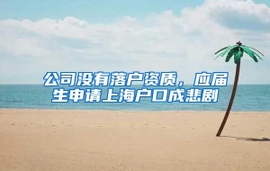 公司没有落户资质，应届生申请上海户口成悲剧