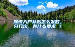 深圳入户补贴怎么发放，分几次，有什么要求 ？