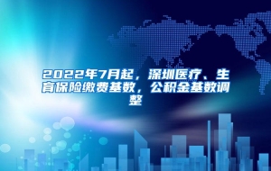 2022年7月起，深圳医疗、生育保险缴费基数，公积金基数调整