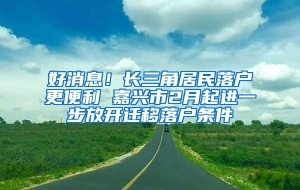 好消息！长三角居民落户更便利 嘉兴市2月起进一步放开迁移落户条件