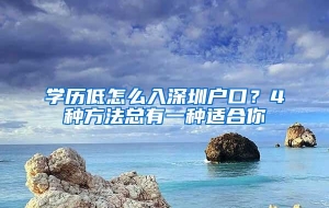 学历低怎么入深圳户口？4种方法总有一种适合你