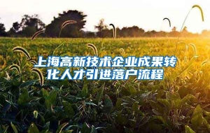 上海高新技术企业成果转化人才引进落户流程