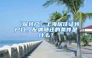 【居转户】上海居住证转户口，配偶随迁的条件是什么？