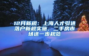 12月新规：上海人才引进落户新规实施，二手房市场进一步规范