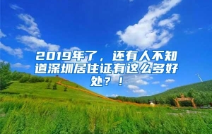 2019年了，还有人不知道深圳居住证有这么多好处？！