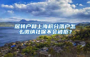 居转户和上海积分落户怎么缴纳社保不会被拒？