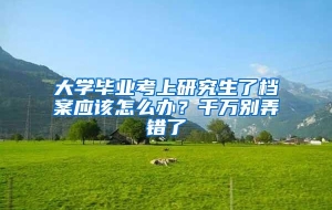 大学毕业考上研究生了档案应该怎么办？千万别弄错了