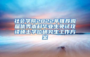 社会学院2022年推荐应届优秀本科毕业生免试攻读硕士学位研究生工作方案