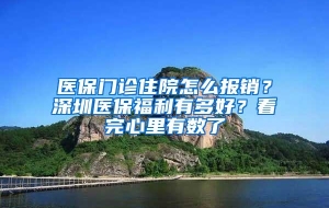 医保门诊住院怎么报销？深圳医保福利有多好？看完心里有数了