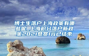 博士生落户上海政策有哪些呢_上海积分落户新政策2021悬赏1元已结束