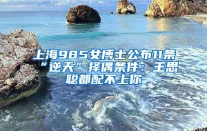 上海985女博士公布11条“逆天”择偶条件：王思聪都配不上你