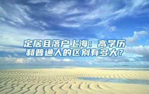 定居且落户上海：高学历和普通人的区别有多大？