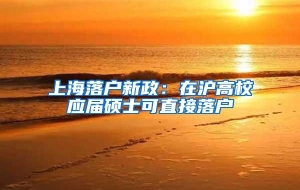 上海落户新政：在沪高校应届硕士可直接落户