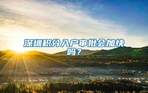 深圳积分入户审批会加快吗？