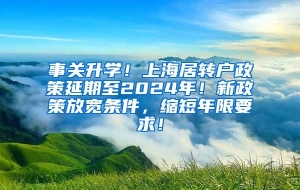 事关升学！上海居转户政策延期至2024年！新政策放宽条件，缩短年限要求！