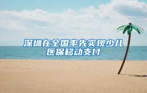 深圳在全国率先实现少儿医保移动支付