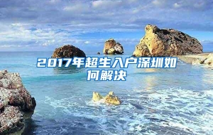 2017年超生入户深圳如何解决