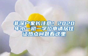 非深户家长注意！2020年小一初一学位申请居住证热点问题看这里