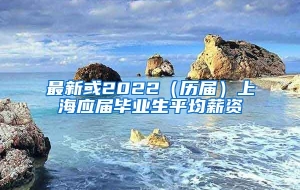 最新或2022（历届）上海应届毕业生平均薪资