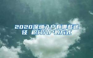 2020深圳入户有哪些途径 积分入户的方式