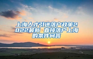 上海人才引进落户政策2022最新 直接落户上海的条件问答