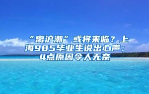 “离沪潮”或将来临？上海985毕业生说出心声：4点原因令人无奈