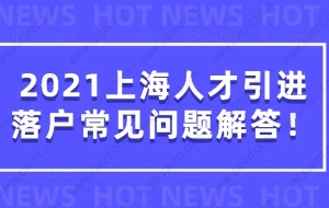 2021上海人才引进落户常见问题解答，看完少走很多弯路！