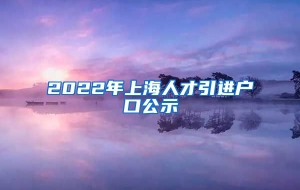 2022年上海人才引进户口公示