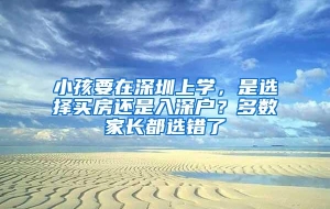 小孩要在深圳上学，是选择买房还是入深户？多数家长都选错了