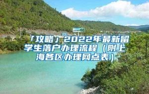 「攻略」2022年最新留学生落户办理流程（附上海各区办理网点表）