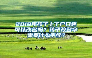 2019年孩子上了户口还可以改名吗？孩子改名字需要什么手续？