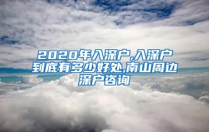 2020年入深户,入深户到底有多少好处,南山周边深户咨询