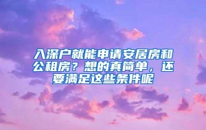 入深户就能申请安居房和公租房？想的真简单，还要满足这些条件呢