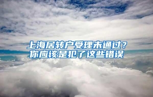 上海居转户受理未通过？你应该是犯了这些错误