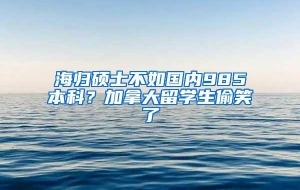 海归硕士不如国内985本科？加拿大留学生偷笑了