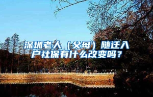 深圳老人（父母）随迁入户社保有什么改变吗？