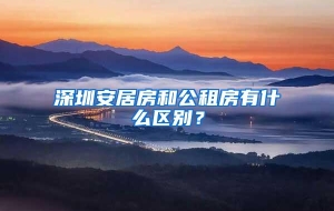 深圳安居房和公租房有什么区别？