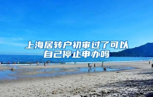 上海居转户初审过了可以自己停止申办吗