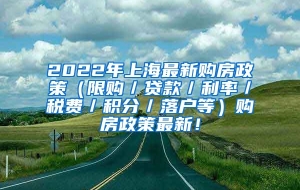 2022年上海最新购房政策（限购／贷款／利率／税费／积分／落户等）购房政策最新！